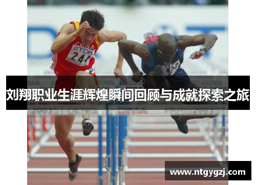 刘翔职业生涯辉煌瞬间回顾与成就探索之旅