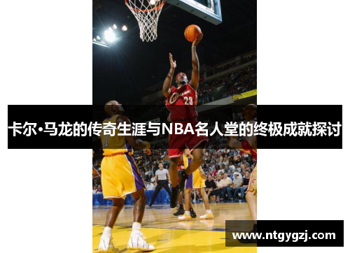 卡尔·马龙的传奇生涯与NBA名人堂的终极成就探讨