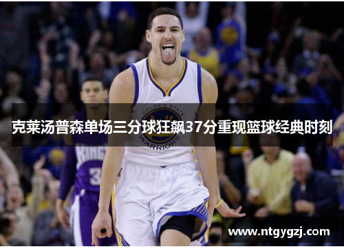 克莱汤普森单场三分球狂飙37分重现篮球经典时刻