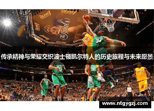 传承精神与荣耀交织波士顿凯尔特人的历史旅程与未来愿景