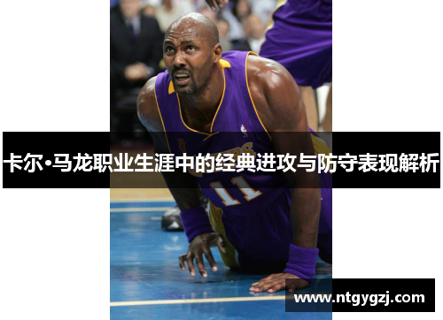 卡尔·马龙职业生涯中的经典进攻与防守表现解析