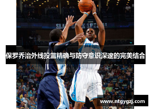 保罗乔治外线投篮精确与防守意识深邃的完美结合