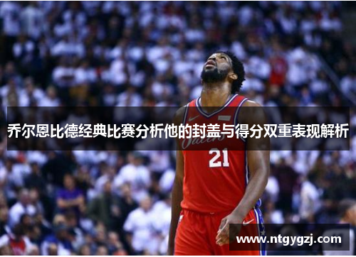 乔尔恩比德经典比赛分析他的封盖与得分双重表现解析