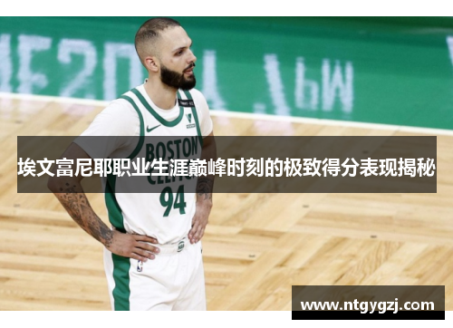 埃文富尼耶职业生涯巅峰时刻的极致得分表现揭秘
