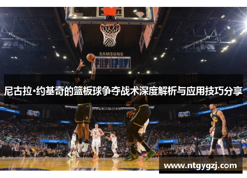 尼古拉·约基奇的篮板球争夺战术深度解析与应用技巧分享