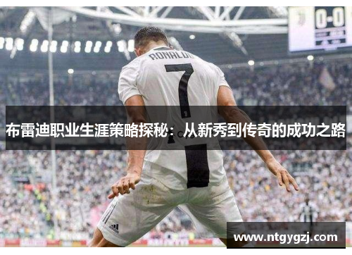 布雷迪职业生涯策略探秘：从新秀到传奇的成功之路
