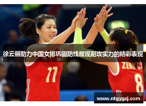 徐云丽助力中国女排巩固防线展现副攻实力的精彩表现