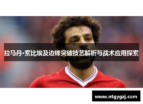 拉马丹·索比埃及边锋突破技艺解析与战术应用探索