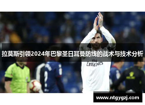 拉莫斯引领2024年巴黎圣日耳曼防线的战术与技术分析