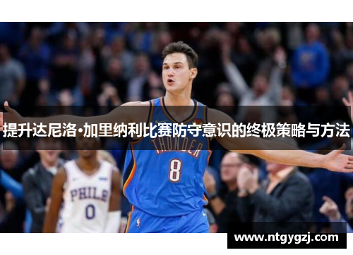 提升达尼洛·加里纳利比赛防守意识的终极策略与方法