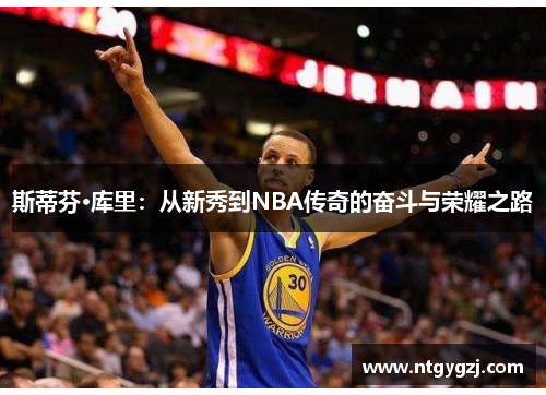 斯蒂芬·库里：从新秀到NBA传奇的奋斗与荣耀之路