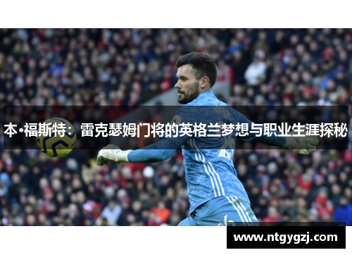 本·福斯特：雷克瑟姆门将的英格兰梦想与职业生涯探秘