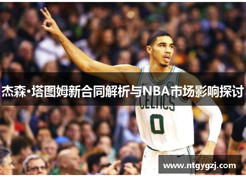 杰森·塔图姆新合同解析与NBA市场影响探讨