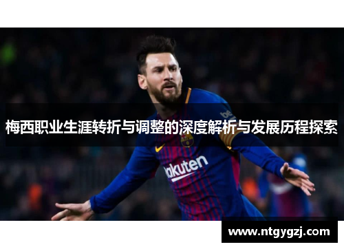 梅西职业生涯转折与调整的深度解析与发展历程探索