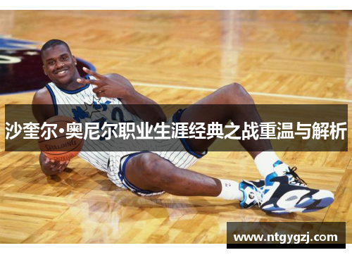 沙奎尔·奥尼尔职业生涯经典之战重温与解析