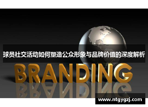 球员社交活动如何塑造公众形象与品牌价值的深度解析