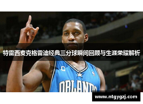 特雷西麦克格雷迪经典三分球瞬间回顾与生涯荣耀解析