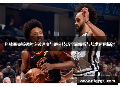 科林塞克斯顿的突破速度与得分技巧全面解析与战术运用探讨