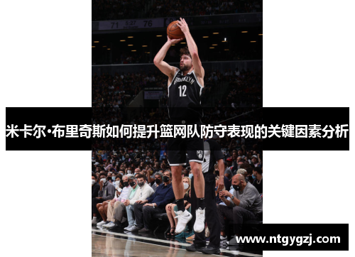 米卡尔·布里奇斯如何提升篮网队防守表现的关键因素分析