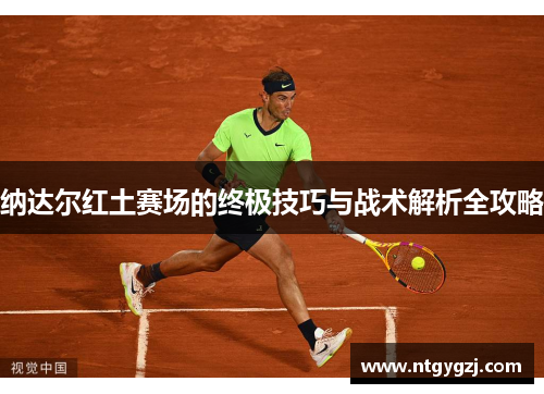 纳达尔红土赛场的终极技巧与战术解析全攻略