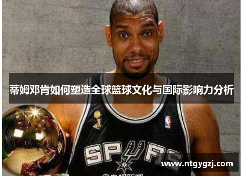 蒂姆邓肯如何塑造全球篮球文化与国际影响力分析