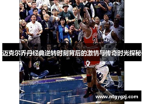 迈克尔乔丹经典逆转时刻背后的激情与传奇时光探秘
