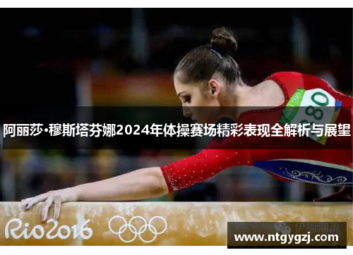 阿丽莎·穆斯塔芬娜2024年体操赛场精彩表现全解析与展望