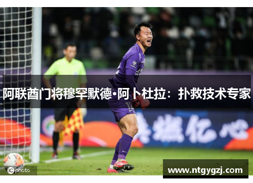 阿联酋门将穆罕默德·阿卜杜拉：扑救技术专家