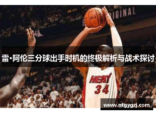 雷·阿伦三分球出手时机的终极解析与战术探讨