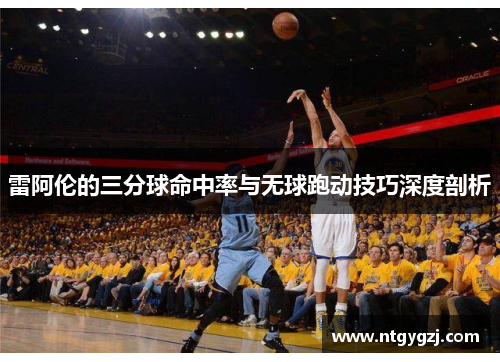 雷阿伦的三分球命中率与无球跑动技巧深度剖析