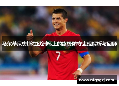 马尔基尼奥斯在欧洲杯上的终极防守表现解析与回顾
