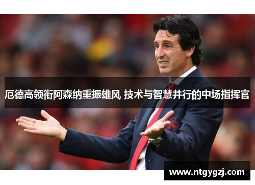 厄德高领衔阿森纳重振雄风 技术与智慧并行的中场指挥官