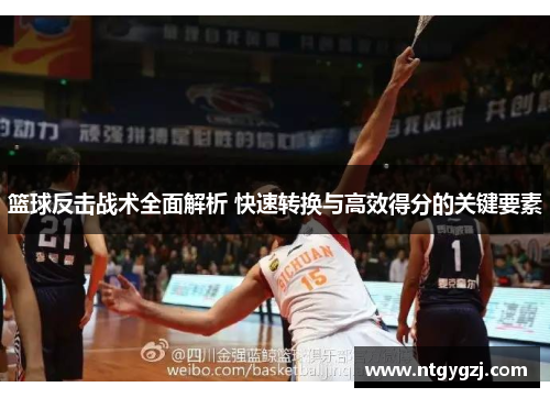 篮球反击战术全面解析 快速转换与高效得分的关键要素