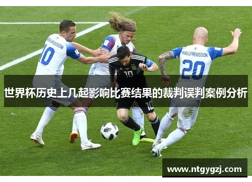 世界杯历史上几起影响比赛结果的裁判误判案例分析