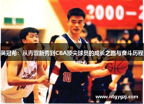 吴冠希：从青涩新秀到CBA顶尖球员的成长之路与奋斗历程