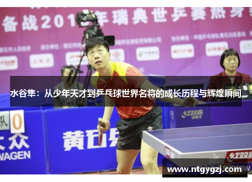 水谷隼：从少年天才到乒乓球世界名将的成长历程与辉煌瞬间