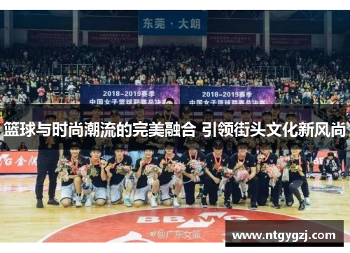 篮球与时尚潮流的完美融合 引领街头文化新风尚