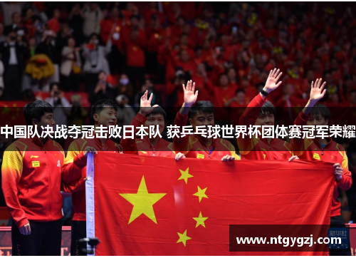 中国队决战夺冠击败日本队 获乒乓球世界杯团体赛冠军荣耀