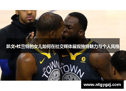 凯文·杜兰特的女儿如何在社交媒体展现独特魅力与个人风格