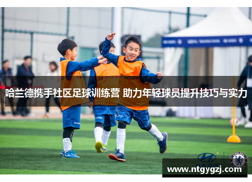 哈兰德携手社区足球训练营 助力年轻球员提升技巧与实力