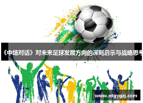 《中场对话》对未来足球发展方向的深刻启示与战略思考
