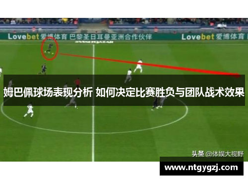 姆巴佩球场表现分析 如何决定比赛胜负与团队战术效果