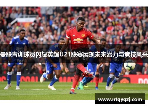 曼联青训球员闪耀英超U21联赛展现未来潜力与竞技风采
