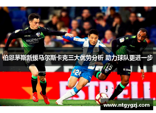 伯恩茅斯新援马尔斯卡克三大优势分析 助力球队更进一步