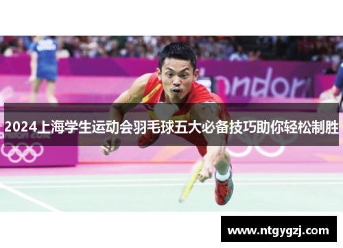 2024上海学生运动会羽毛球五大必备技巧助你轻松制胜