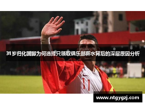 31岁归化国脚为何选择只领取俱乐部薪水背后的深层原因分析