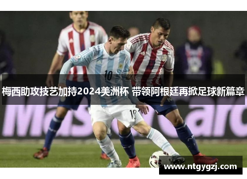 梅西助攻技艺加持2024美洲杯 带领阿根廷再掀足球新篇章