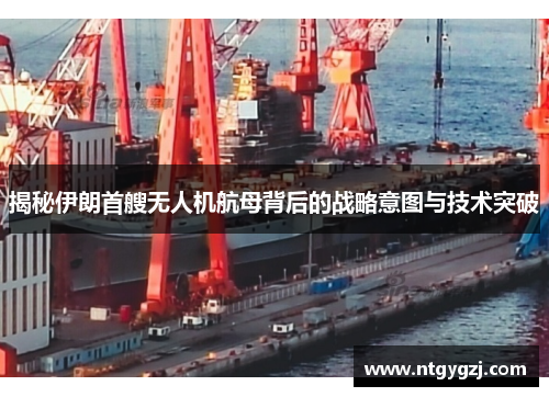 揭秘伊朗首艘无人机航母背后的战略意图与技术突破