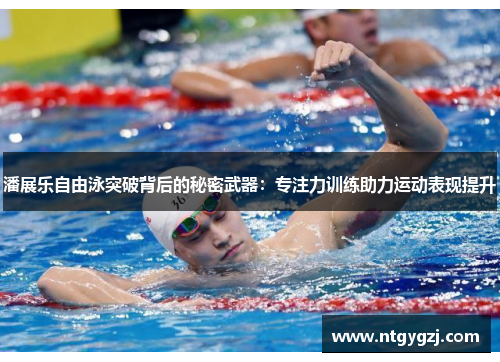 潘展乐自由泳突破背后的秘密武器：专注力训练助力运动表现提升