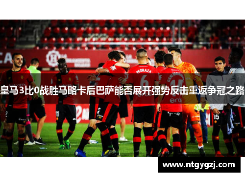皇马3比0战胜马略卡后巴萨能否展开强势反击重返争冠之路